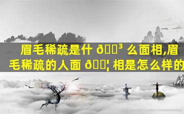 眉毛稀疏是什 🐳 么面相,眉毛稀疏的人面 🐦 相是怎么样的